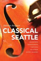 Classical Seattle: Maestros, Impresarios, Virtuosi, and Other Music Makers 0295995122 Book Cover