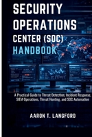 Security Operations Center (SOC) Handbook: A Practical Guide to Threat Detection, Incident Response, SIEM Operations, Threat Hunting, and SOC Automation B0GRG8P5KF Book Cover