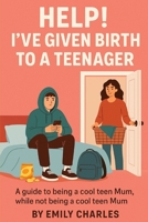 Help! I've Given Birth to a Teenager: A guide to being a cool teen Mum, while not being a cool teen Mum B0FH7H4MB6 Book Cover