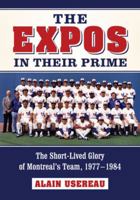 The Expos in Their Prime: The Short-Lived Glory of Montreal's Team, 1977-1984 078647081X Book Cover