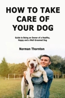 How to Take Care of Your Dog: Guide to Being an Owner of a Healthy, Happy and a Well Groomed Dog 1694098990 Book Cover
