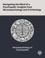 Navigating the Mind of a Psychopath: Insights From Neuropsychology and Criminology 1022903594 Book Cover