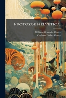 Protozoe Helvetica: Mittheilungen Aus Dem Berner Museum Der Naturgeschichte Über Merkwürdige Thier-und Pflanzenreste Der Schweizerischen Vorwelt... 1277107572 Book Cover