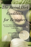 The Renal Diet Cookbook for Beginners: Easy, Low Sodium and Low Potassium Recipes to Control Your Kidney Disease(CKD) and Avoid Dialysis 1802746250 Book Cover