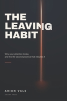 The Leaving Habit: Why Your Attention Broke, and the 90-Second Practice That Rebuilds It B0HFQ1KRYD Book Cover