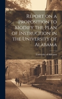 Report on a Proposition to Modify the Plan of Instruction in the University of Alabama 1022088165 Book Cover