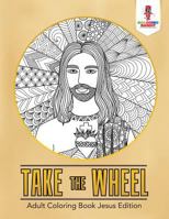 Take the Wheel: Adult Coloring Book Jesus Edition 0228204496 Book Cover