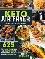 Keto Air Fryer Meal Prep Cookbook: 625 Delicious, Effortless and Healthy Recipes for Your Air Fryer to Help You Lose Weight B091DWW7J4 Book Cover