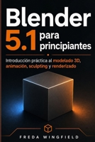 Blender 5.1 para principiantes: Introducción práctica al modelado 3D, animación, sculpting y renderizado (Spanish Edition) B0H3FM3BF8 Book Cover