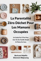 La Parentalité Zéro Déchet Pour Les Mamans Occupées: Un Guide Pas À Pas Pour Une Vie De Famille Simple Et Pleine De Sens (French Edition) 1069362832 Book Cover