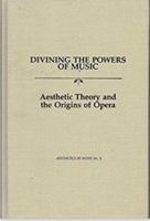 Divining the Powers of Music: Aesthetic Theory and the Origins of Opera 0918728487 Book Cover