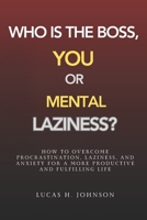 WHO IS THE BOSS: YOU OR MENTAL LAZINESS?: HOW TO OVERCOME PROCRASTINATION, LAZINESS, AND ANXIETY FOR A MORE PRODUCTIVE AND FULFILLING LIFE B0GY42DXG7 Book Cover