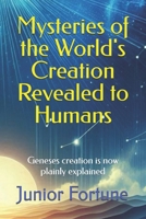 Mysteries of the World's Creation Revealed to Humans: Geneses creation is now plainly explained B0DRFXVZPK Book Cover