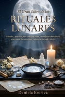 El Gran Libro de los Rituales Lunares: Rituales y prácticas para cada fase lunar y manifestar abundancia, amor, sanar tus emociones y despertar tu poder interior (Spanish Edition) B0H2TD4BYV Book Cover