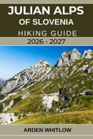 JULIAN ALPS OF SLOVENIA HIKING GUIDE 2026 – 2027: Your Complete Trail Companion to Exploring Slovenia’s Alpine Peaks, Lakes, Valleys, and National Parks (EPIC TRAILS OF THE WORLD SERIES) B0G6KCC5T6 Book Cover