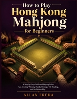 How To Play Hong Kong Mahjong for Beginners: A Step-by-Step Guide to Mahjong Rules, Faan Scoring, Winning Hands, Strategy, Tile Reading, and Real Game Play B0HBLS8RGG Book Cover