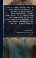 The Mysterious Language Of St. Paul, In His Description Of The Man Of Sin [2. Thess. Ii] Proved From The Gospel History, To Relate Not To The Church ... Some Remarks Upon Sir H.m. Wellwood's Sermons 1024483584 Book Cover