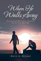 When He Walks Away: Hearing God When Your Husband Leaves Your Marriage 1643498843 Book Cover
