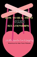 HOW TO HEAL FROM TOXIC RELATIONSHIPS: Life After Separation From A Gaslighting, Manipulative And Toxic Person B0CQX6FFNT Book Cover