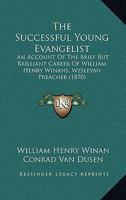 The Successful Young Evangelist, an Account of the Brief But Brilliant Career of Wm Henry Winans, Wesleyan Preacher, Containing Some Extracts from His Correspondence and Journal, Also a Brief Account  1104401584 Book Cover