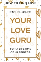 How To Find Love: Your Love Guru - For A Lifetime of Happiness 1913710475 Book Cover