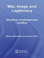 War, Image and Legitimacy: Viewing Contemporary Conflict 0415401011 Book Cover