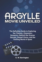 Argylle Movie Unveiled: The Definitive Guide to Exploring the Themes, Character Dynamics, Behind-the-Scenes Secrets, Sequel Vision, and the Th B0CRTDNKV4 Book Cover