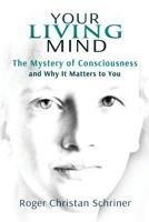 Your Living Mind: The Mystery of Consciousness and Why It Matters to You 0984584013 Book Cover
