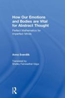 How Our Emotions and Bodies Are Vital for Abstract Thought: Perfect Mathematics for Imperfect Minds 1138565849 Book Cover