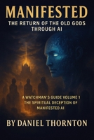 Manifested: The Return of the Old Gods Through AI: A Watchman’s Guide Volume 1: The Spiritual Deception of Manifested AI B0FS2F95X2 Book Cover