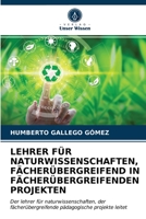 LEHRER FÜR NATURWISSENSCHAFTEN, FÄCHERÜBERGREIFEND IN FÄCHERÜBERGREIFENDEN PROJEKTEN: Der lehrer für naturwissenschaften, der fächerübergreifende pädagogische projekte leitet 6203683736 Book Cover