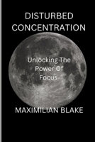 Disturbed concentration: Unlocking the power of Focus B0C6WD4FBH Book Cover
