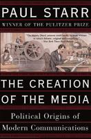 The Creation of the Media: Political Origins of Modern Communication