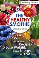 The Healthy Smoothie Recipe Book: Tasty Smoothies Recipes to Lose Weight, Gain Energy and Live Long B085R72PQC Book Cover