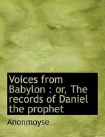 Voices From Babylon: Or, The Records of Daniel the Prophet 101716682X Book Cover