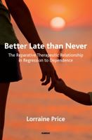 Better Late Than Never: The Reparative Therapeutic Relationship in Regression to Dependence 1782203192 Book Cover