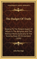 The Budget of Truth: Relative to the Present Aspect of Affairs in the Religious and the Political World 1376376369 Book Cover