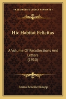 Hic Habitat Felicitas: A Volume Of Recollections And Letters 1165343916 Book Cover