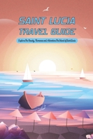 Saint Lucia Travel Guide: Explore The Beauty, Romance and Adventure The Island of Saint Lucia B09T8Q87F5 Book Cover