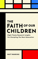 The Faith of Our Children: Eight Timely Research Insights for Discipling the Next Generation 1614841683 Book Cover