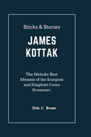 Sticks & Stories JAMES KOTTAK: The Melodic Beat Memoir of the Scorpion and Kingdom Come Drummer B0CS3T48K9 Book Cover