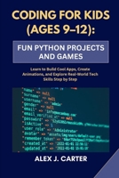 Coding for Kids (Ages 9-12): FUN PYTHON PROJECTS AND GAMES: Learn to Build Cool Apps, Create Animations, and Explore Real-World Tech Skills Step by St B0FG7PN8YC Book Cover