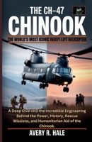 The CH-47 Chinook : The World’s Most Iconic Heavy-Lift Helicopter: A Deep Dive into the Incredible Engineering Behind the Power, History, Rescue ... of the World’s Legendary Aircraft.) B0FPGCYV5Q Book Cover