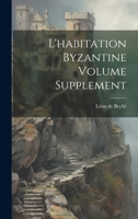 L'Habitation Byzantine, Recherches Sur L'Architecture Civile Des Byzantins Et Son Influence: En Europe. Suppla(c)Ment 2012738710 Book Cover