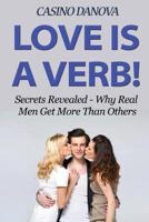 Love is a Verb! Secrets Revealed: Why Real Men Get More Than Others 1515161609 Book Cover