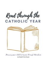 Read through the Catholic Year: Drawing your child to heaven through literature B0997W2NW7 Book Cover