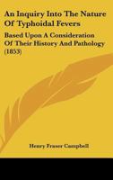 An Inquiry Into the Nature of Typhoidal Fevers: Based Upon a Consideration of Their History and Pathology 1437478158 Book Cover