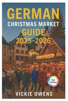 GERMAN CHRISTMAS MARKET GUIDE 2025-2026: Nuremberg, Dresden, Munich, Cologne & Beyond - Where to Go, What to Eat and What to Buy This Holiday Season (VACATION COMPANION 2025-2026) B0FNX5P4ZZ Book Cover