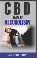 CBD and Alcoholism: Explore the Therapeutic Power of CBD for the Management and Remedy of Alcoholism 1072272679 Book Cover