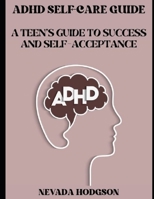 ADHD SELF-CARE GUIDE: A TEEN'S GUIDE TO SUCCESS AND SELF-ACCEPTANCE B0C1J5GRGD Book Cover